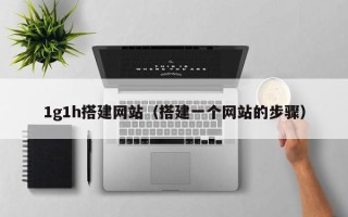 铁岭1g1h搭建网站（搭建一个网站的步骤）