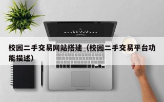 铁岭校园二手交易网站搭建（校园二手交易平台功能描述）