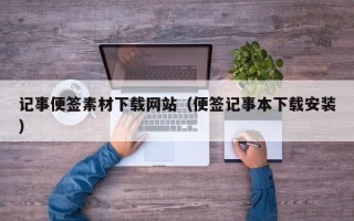 铁岭记事便签素材下载网站（便签记事本下载安装）