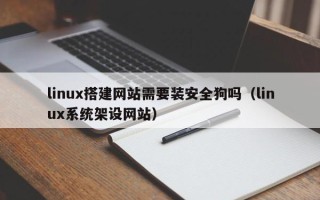 铁岭linux搭建网站需要装安全狗吗（linux系统架设网站）