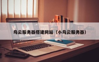 铁岭鸟云服务器搭建网站（小鸟云服务器）
