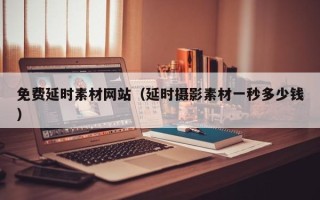 铁岭免费延时素材网站（延时摄影素材一秒多少钱）
