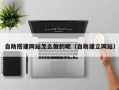 铁岭自助搭建网站怎么做的呢（自助建立网站）