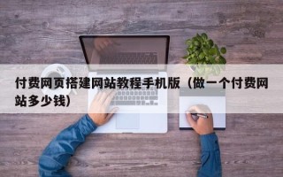 铁岭付费网页搭建网站教程手机版（做一个付费网站多少钱）