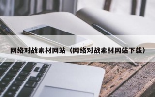 铁岭网络对战素材网站（网络对战素材网站下载）