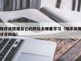 铁岭程序员搭建自己的网站去哪里学习（程序员做项目网站）