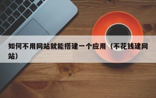 铁岭如何不用网站就能搭建一个应用（不花钱建网站）
