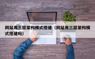铁岭网站用三层架构模式搭建（网站用三层架构模式搭建吗）