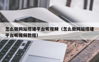 铁岭怎么做网站搭建平台呢视频（怎么做网站搭建平台呢视频教程）